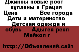 Джинсы новые рост 116 куплены в Греции › Цена ­ 1 000 - Все города Дети и материнство » Детская одежда и обувь   . Адыгея респ.,Майкоп г.